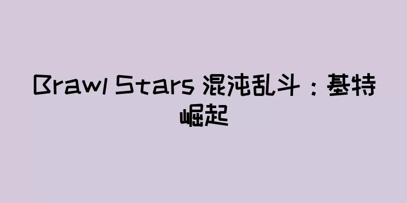 Brawl Stars 混沌乱斗：基特崛起