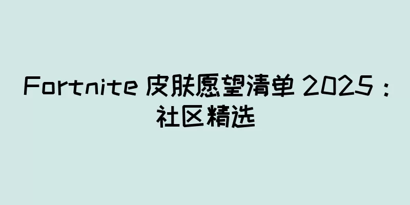 Fortnite 皮肤愿望清单 2025：社区精选