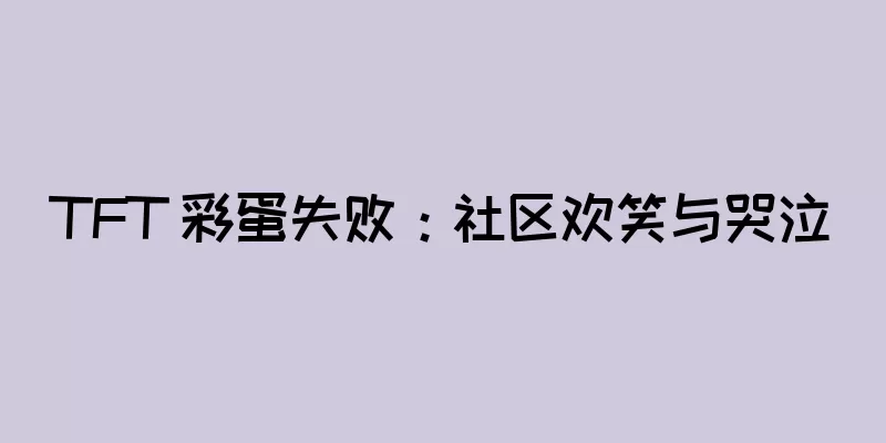 TFT 彩蛋失败：社区欢笑与哭泣