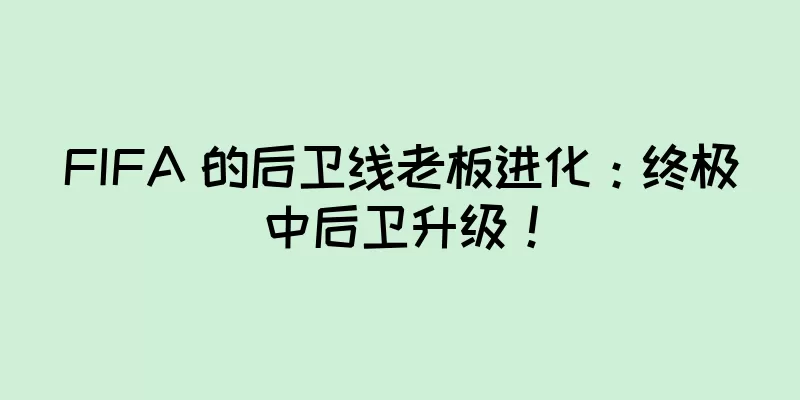 FIFA 的后卫线老板进化：终极中后卫升级！