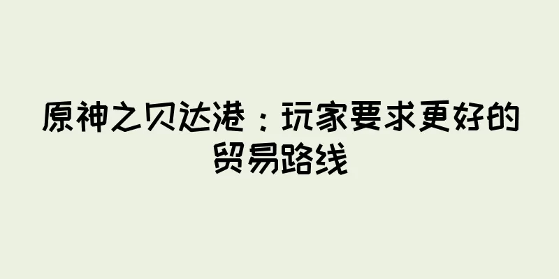 原神之贝达港：玩家要求更好的贸易路线