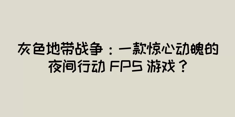 灰色地带战争：一款惊心动魄的夜间行动 FPS 游戏？