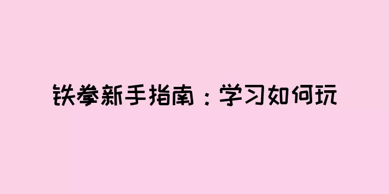 铁拳新手指南：学习如何玩