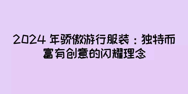 2024 年骄傲游行服装：独特而富有创意的闪耀理念