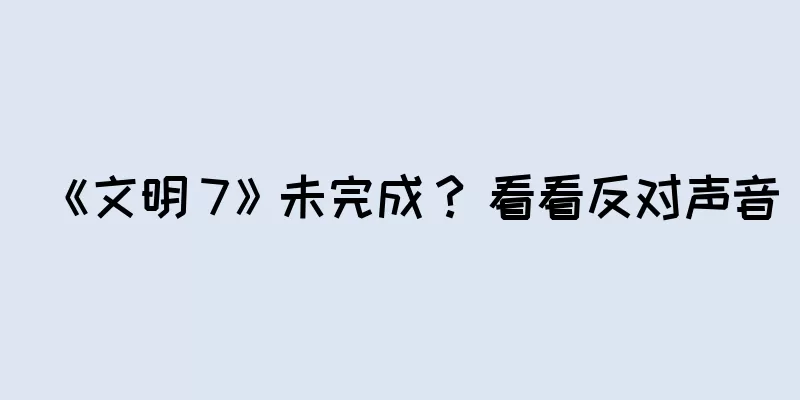 《文明 7》未完成？ 看看反对声音