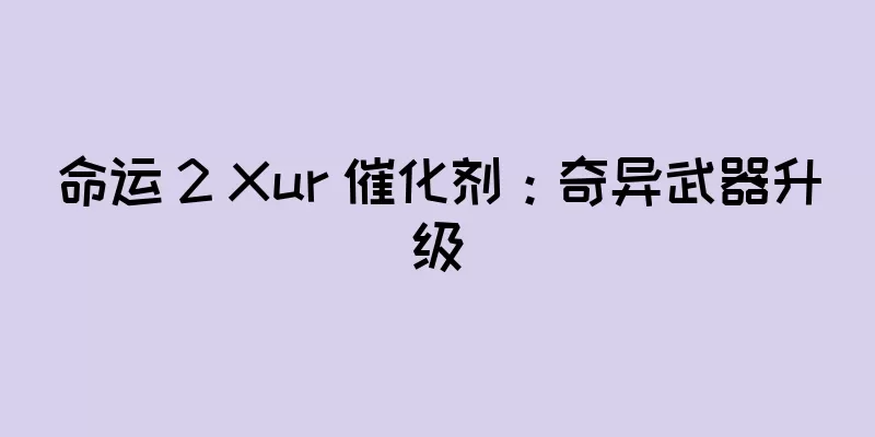 命运 2 Xur 催化剂：奇异武器升级