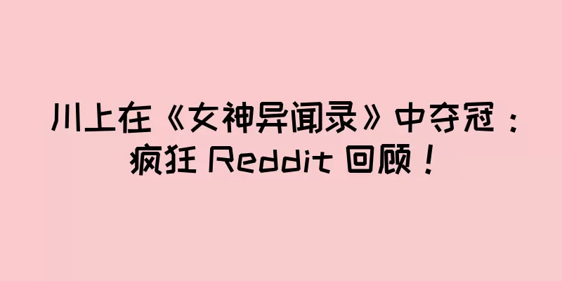 川上在《女神异闻录》中夺冠：疯狂 Reddit 回顾！
