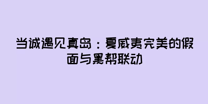当诚遇见真岛：夏威夷完美的假面与黑帮联动