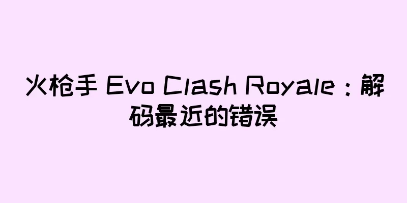 火枪手 Evo Clash Royale：解码最近的错误