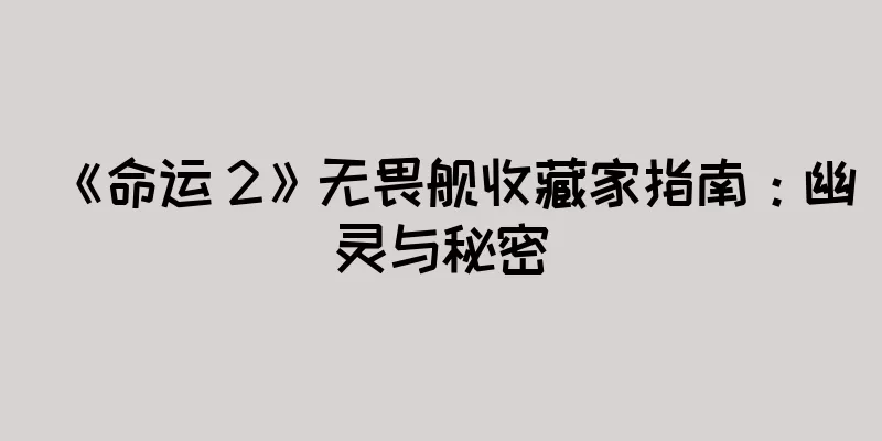 《命运 2》无畏舰收藏家指南：幽灵与秘密