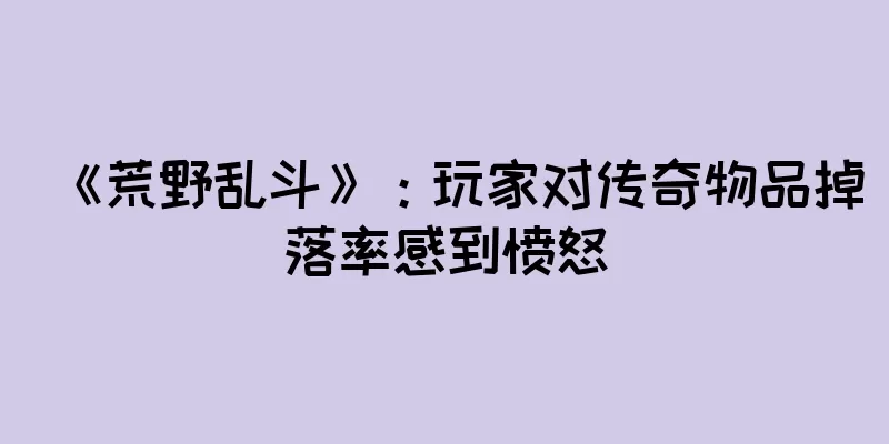 《荒野乱斗》：玩家对传奇物品掉落率感到愤怒