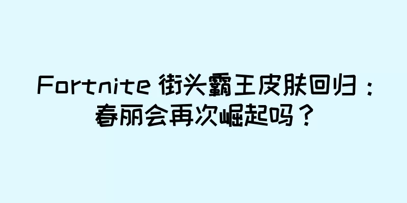 Fortnite 街头霸王皮肤回归：春丽会再次崛起吗？
