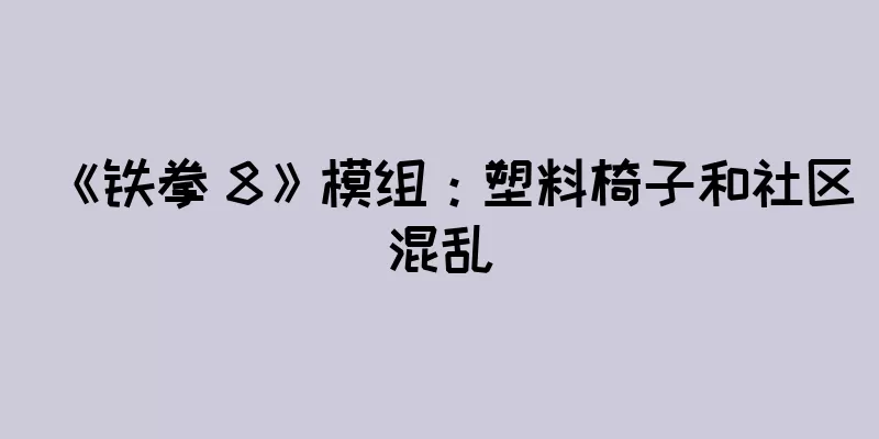 《铁拳 8》模组：塑料椅子和社区混乱