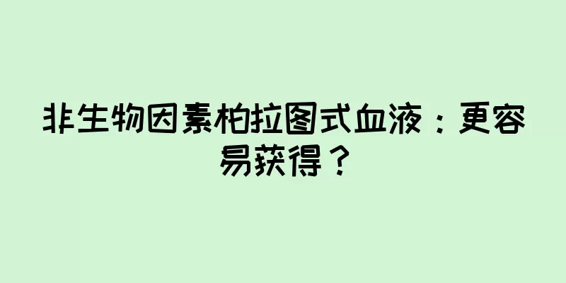 非生物因素柏拉图式血液：更容易获得？