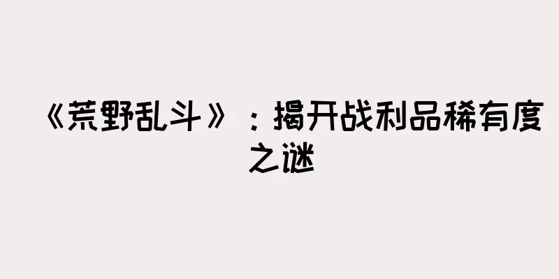 《荒野乱斗》：揭开战利品稀有度之谜