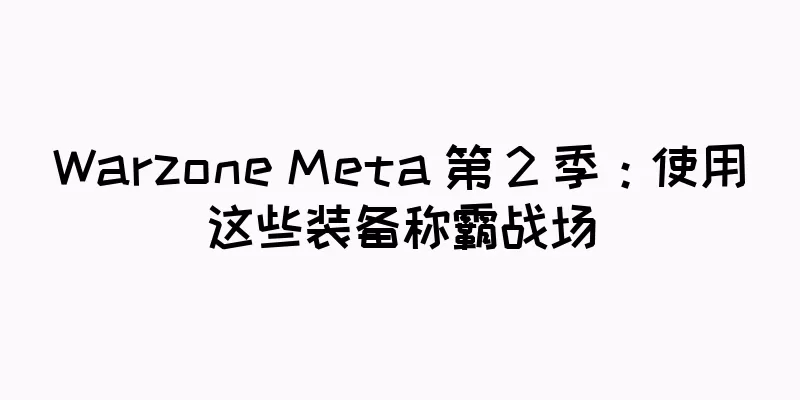 Warzone Meta 第 2 季：使用这些装备称霸战场
