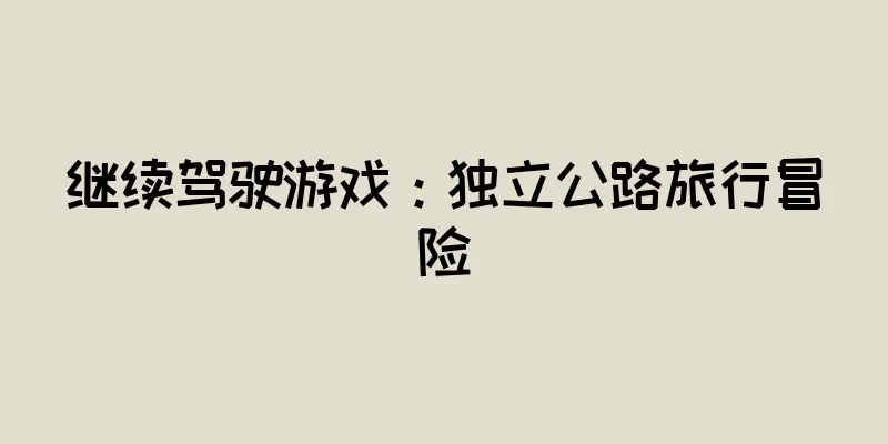 继续驾驶游戏：独立公路旅行冒险