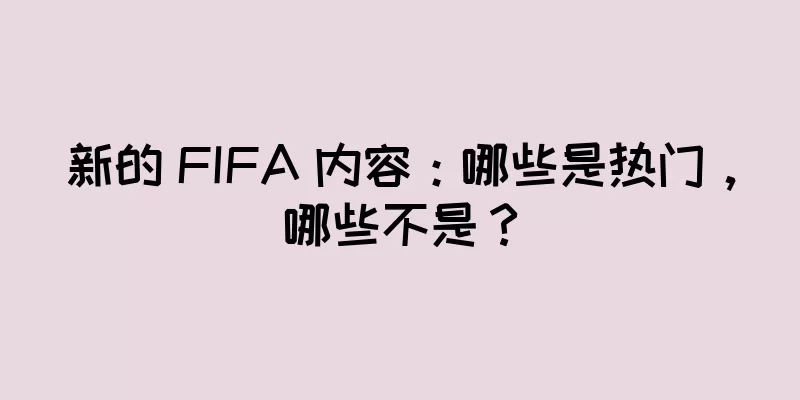 新的 FIFA 内容：哪些是热门，哪些不是？