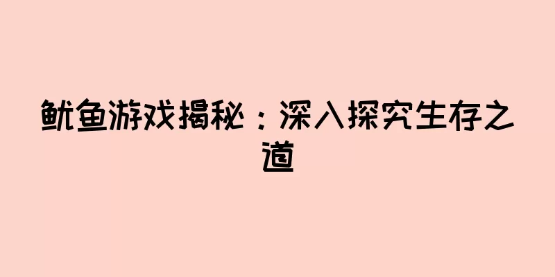 鱿鱼游戏揭秘：深入探究生存之道