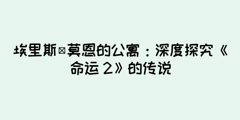 埃里斯·莫恩的公寓：深度探究《命运 2》的传说